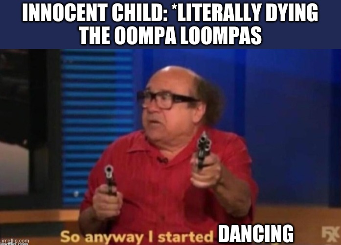 So anyway I started blasting | INNOCENT CHILD: *LITERALLY DYING
THE OOMPA LOOMPAS; DANCING | image tagged in so anyway i started blasting | made w/ Imgflip meme maker