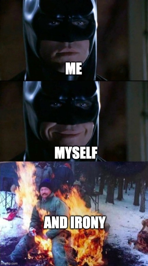 ME; MYSELF; AND IRONY | image tagged in memes,batman smiles,ligaf | made w/ Imgflip meme maker