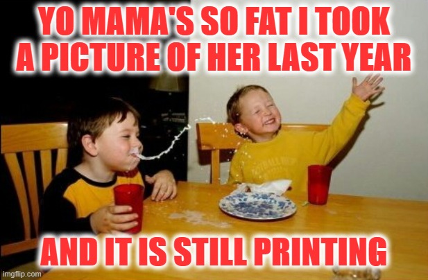 Yo Mamas So Fat Meme | YO MAMA'S SO FAT I TOOK A PICTURE OF HER LAST YEAR; AND IT IS STILL PRINTING | image tagged in memes,yo mamas so fat | made w/ Imgflip meme maker