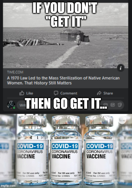 IF YOU DON'T 
"GET IT"; THEN GO GET IT... | image tagged in covid-19,covidiots,covid-19 vaccine | made w/ Imgflip meme maker