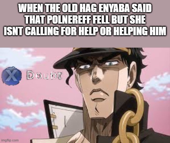 jojo doubt | WHEN THE OLD HAG ENYABA SAID THAT POLNEREFF FELL BUT SHE ISNT CALLING FOR HELP OR HELPING HIM | image tagged in jojo doubt | made w/ Imgflip meme maker