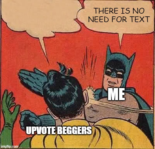 Batman Slapping Robin | THERE IS NO NEED FOR TEXT; ME; UPVOTE BEGGERS | image tagged in memes,batman slapping robin | made w/ Imgflip meme maker