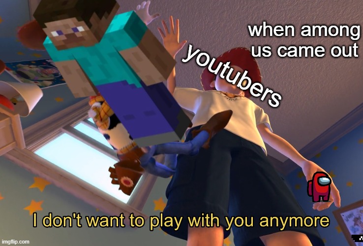 I don't want to play with you anymore | when among us came out; youtubers | image tagged in i don't want to play with you anymore | made w/ Imgflip meme maker