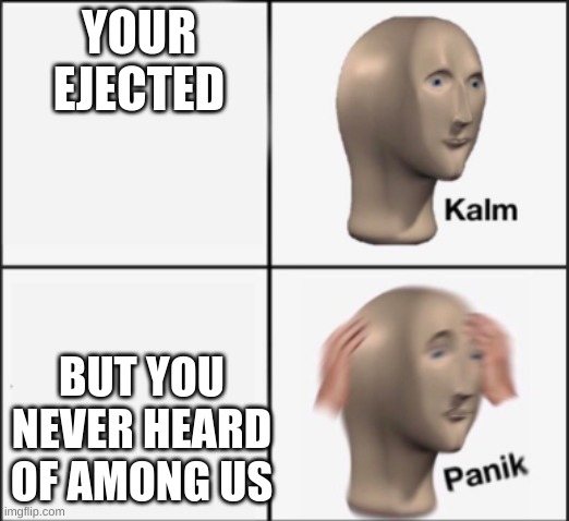 Oh wait | YOUR EJECTED; BUT YOU NEVER HEARD OF AMONG US | image tagged in kalm panik,among us,among us ejected | made w/ Imgflip meme maker