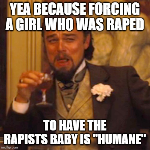 Laughing Leo Meme | YEA BECAUSE FORCING A GIRL WHO WAS RAPED TO HAVE THE RAPISTS BABY IS "HUMANE" | image tagged in memes,laughing leo | made w/ Imgflip meme maker