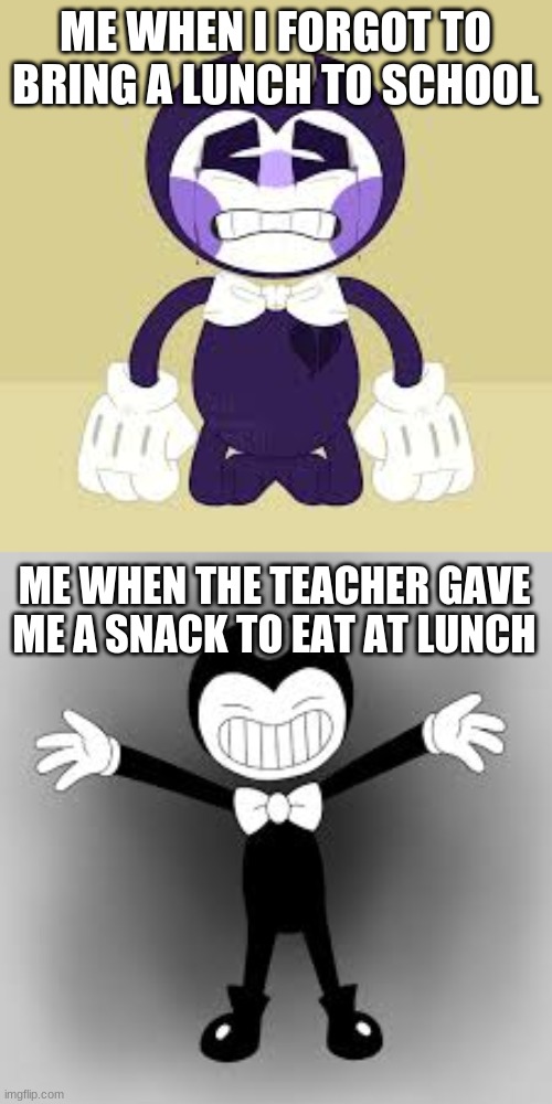 When I Forgot to Bring a Lunch to School | ME WHEN I FORGOT TO BRING A LUNCH TO SCHOOL; ME WHEN THE TEACHER GAVE ME A SNACK TO EAT AT LUNCH | image tagged in bendy and the ink machine,bendy,school,lunch | made w/ Imgflip meme maker