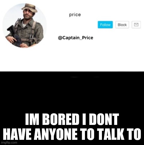 not doing zoom links | IM BORED I DONT HAVE ANYONE TO TALK TO | image tagged in captain_price template | made w/ Imgflip meme maker