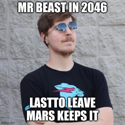 Mr. Beast |  MR BEAST IN 2046; LASTTO LEAVE MARS KEEPS IT | image tagged in mr beast | made w/ Imgflip meme maker