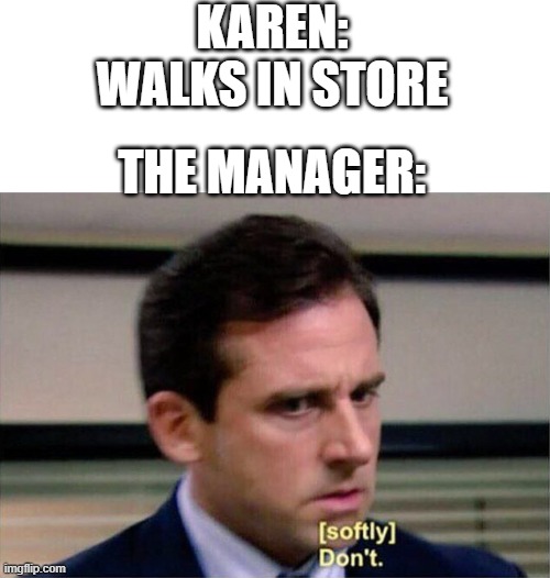 Don't. | KAREN: WALKS IN STORE; THE MANAGER: | image tagged in michael scott don't softly | made w/ Imgflip meme maker