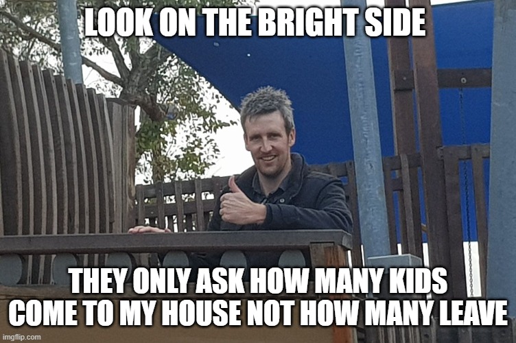 Look on the bright side Greeny | LOOK ON THE BRIGHT SIDE THEY ONLY ASK HOW MANY KIDS COME TO MY HOUSE NOT HOW MANY LEAVE | image tagged in look on the bright side greeny | made w/ Imgflip meme maker