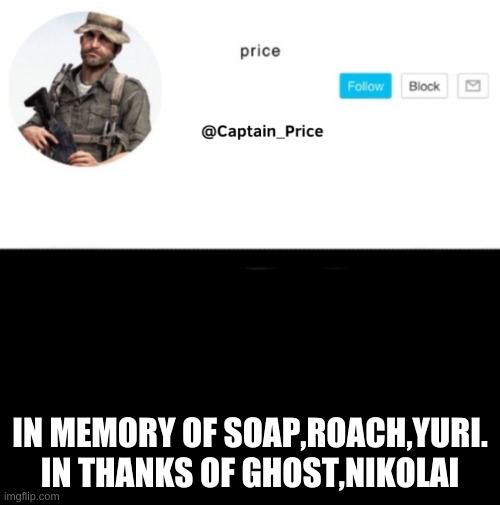 all my comrades *insert sad music here* | IN MEMORY OF SOAP,ROACH,YURI. IN THANKS OF GHOST,NIKOLAI | image tagged in captain_price template | made w/ Imgflip meme maker