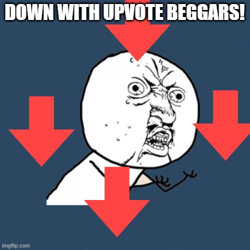 #ANTIUPVOTEBEGGARS4EVA | DOWN WITH UPVOTE BEGGARS! | image tagged in memes,y u no,upvote begging | made w/ Imgflip meme maker