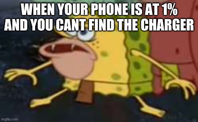 oooooooooooooooooooooooooooooooooo | WHEN YOUR PHONE IS AT 1% AND YOU CANT FIND THE CHARGER | image tagged in memes,spongegar | made w/ Imgflip meme maker