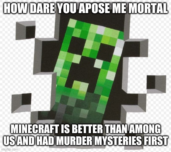 Minecraft Creeper | HOW DARE YOU APOSE ME MORTAL MINECRAFT IS BETTER THAN AMONG US AND HAD MURDER MYSTERIES FIRST | image tagged in minecraft creeper | made w/ Imgflip meme maker