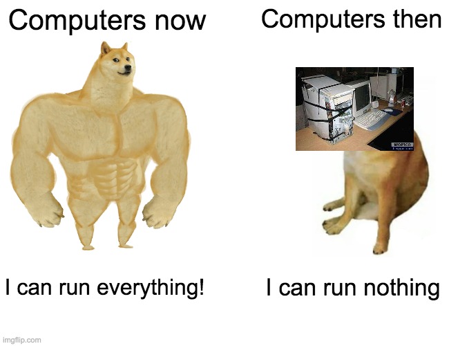 Gaming now vs. then | Computers now; Computers then; I can run everything! I can run nothing | image tagged in memes,buff doge vs cheems,why_,funny,dank memes | made w/ Imgflip meme maker