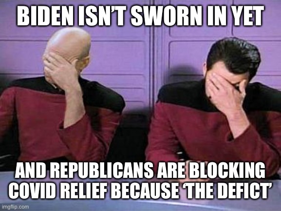 You know, can’t tax the rich. They need every dime you mooches | BIDEN ISN’T SWORN IN YET; AND REPUBLICANS ARE BLOCKING COVID RELIEF BECAUSE ‘THE DEFICT’ | image tagged in double palm | made w/ Imgflip meme maker