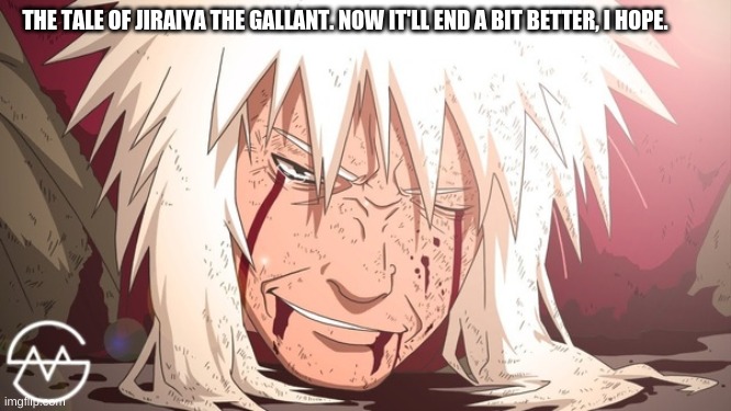 THE TALE OF JIRAIYA THE GALLANT. NOW IT'LL END A BIT BETTER, I HOPE. | made w/ Imgflip meme maker