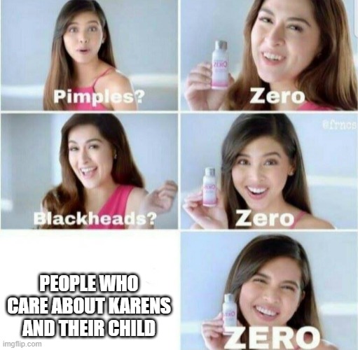 Yes, no care for karens | PEOPLE WHO CARE ABOUT KARENS AND THEIR CHILD | image tagged in pimples zero | made w/ Imgflip meme maker