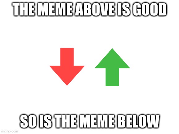 plz upvote those good memes | THE MEME ABOVE IS GOOD; SO IS THE MEME BELOW | image tagged in blank white template,upvote | made w/ Imgflip meme maker