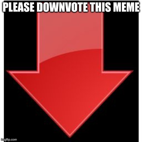 If you say it's an upvote beg I will downvote all your memes | PLEASE DOWNVOTE THIS MEME | image tagged in downvotes | made w/ Imgflip meme maker