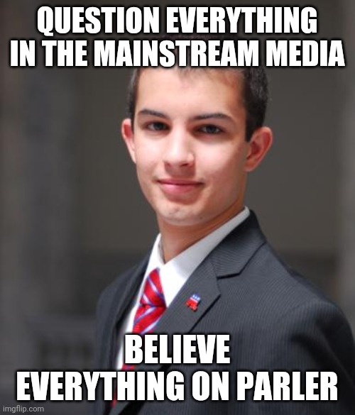 College Conservative  | QUESTION EVERYTHING IN THE MAINSTREAM MEDIA; BELIEVE EVERYTHING ON PARLER | image tagged in college conservative | made w/ Imgflip meme maker