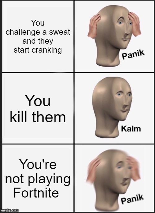Panik | You challenge a sweat and they start cranking; You kill them; You're not playing Fortnite | image tagged in memes,panik kalm panik | made w/ Imgflip meme maker