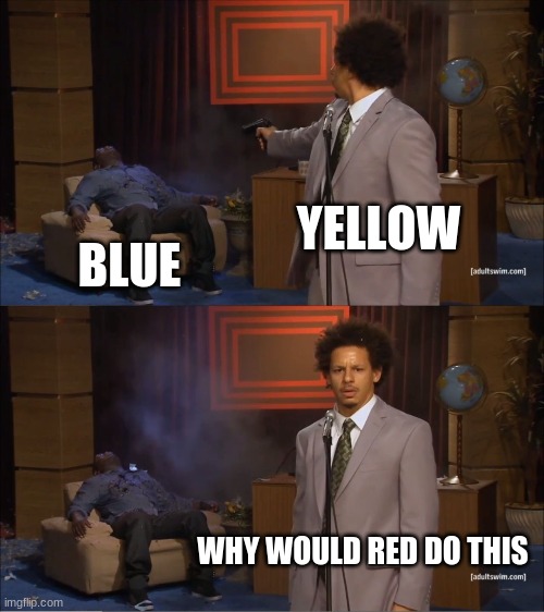 Who Killed Hannibal | YELLOW; BLUE; WHY WOULD RED DO THIS | image tagged in memes,who killed hannibal | made w/ Imgflip meme maker