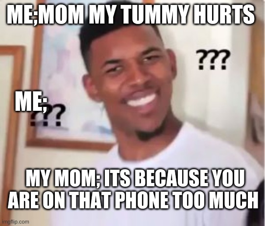 Nick Young | ME;MOM MY TUMMY HURTS; ME;; MY MOM; ITS BECAUSE YOU ARE ON THAT PHONE TOO MUCH | image tagged in nick young | made w/ Imgflip meme maker