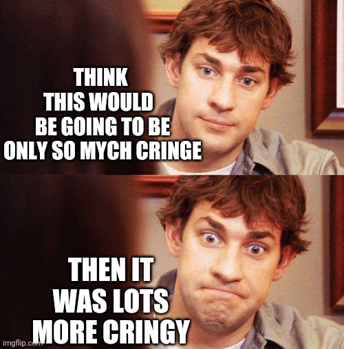 Awkward Office | THINK 
THIS WOULD  
BE GOING TO BE
ONLY SO MYCH CRINGE THEN IT WAS LOTS MORE CRINGY | image tagged in awkward office | made w/ Imgflip meme maker