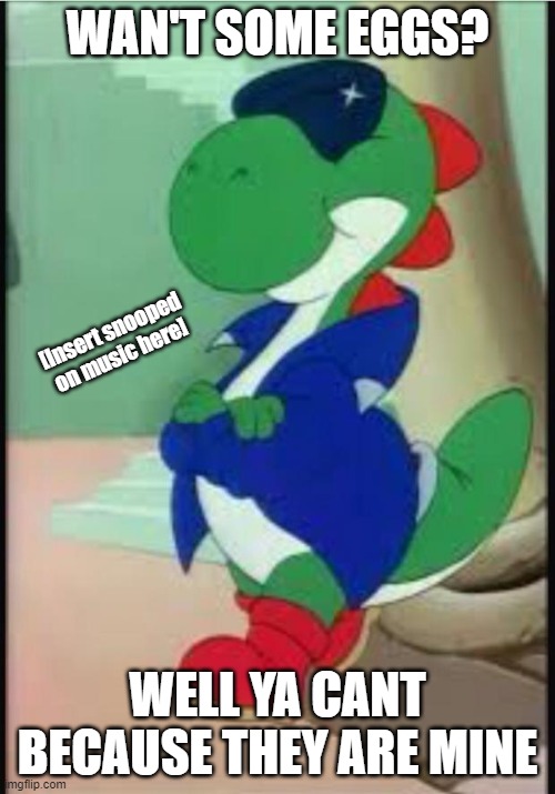 I want some eggs.. But I cant.. | WAN'T SOME EGGS? [Insert snooped on music here]; WELL YA CANT BECAUSE THEY ARE MINE | image tagged in gangster yoshi | made w/ Imgflip meme maker