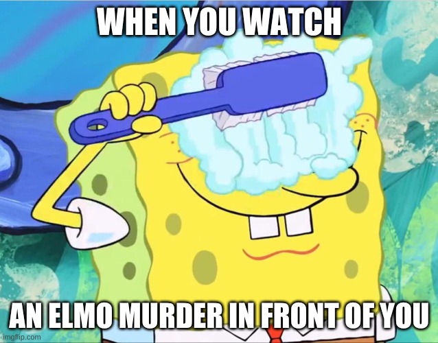 Spongebob brushing eyes | WHEN YOU WATCH; AN ELMO MURDER IN FRONT OF YOU | image tagged in spongebob brushing eyes | made w/ Imgflip meme maker
