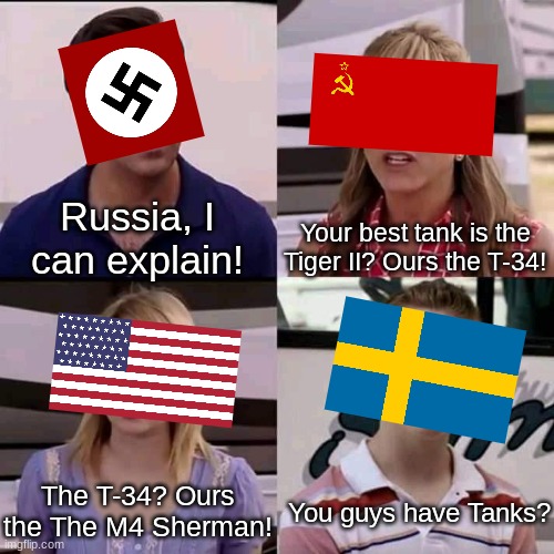Switzerland: You guys are having wars? | Russia, I can explain! Your best tank is the Tiger II? Ours the T-34! The T-34? Ours the The M4 Sherman! You guys have Tanks? | image tagged in we are the millers,ww2,historical | made w/ Imgflip meme maker