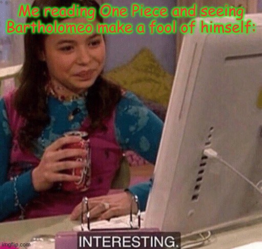 It's seriously interesting | Me reading One Piece and seeing Bartholomeo make a fool of himself: | image tagged in icarly interesting | made w/ Imgflip meme maker