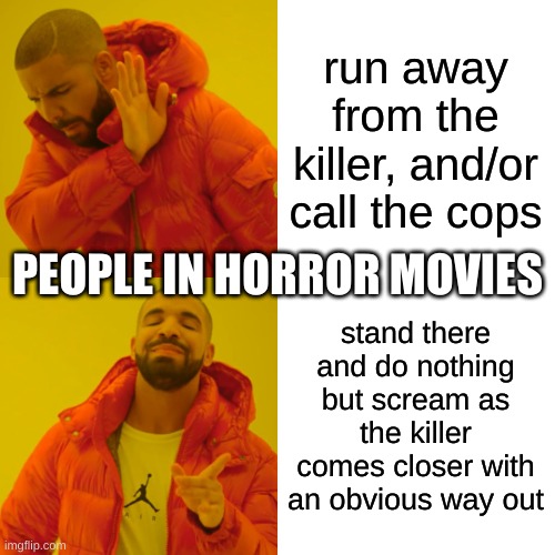 Horror movie logic be like | run away from the killer, and/or call the cops; PEOPLE IN HORROR MOVIES; stand there and do nothing but scream as the killer comes closer with an obvious way out | image tagged in memes,drake hotline bling,horror movie logic | made w/ Imgflip meme maker