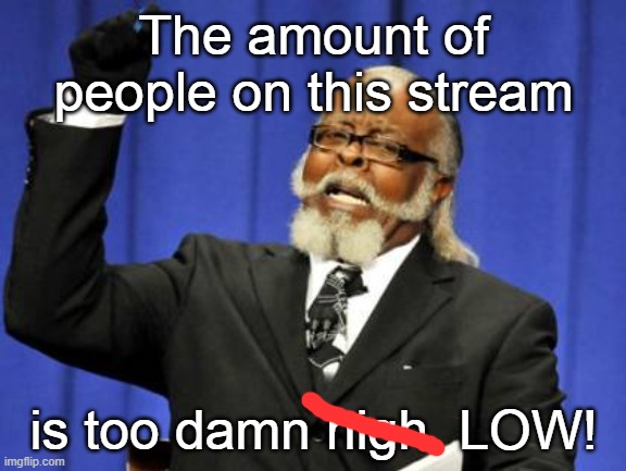 If only we could get sum more followers. That would be nice! | The amount of people on this stream; is too damn high  LOW! | image tagged in memes,too damn high | made w/ Imgflip meme maker