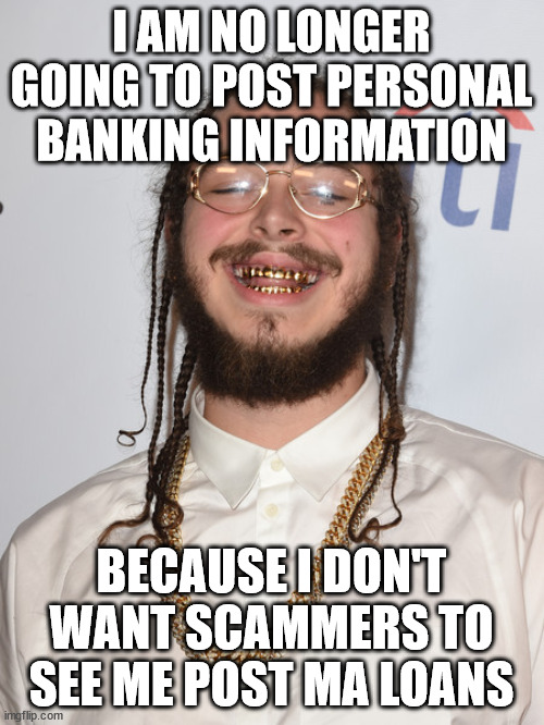 Post Malone | I AM NO LONGER GOING TO POST PERSONAL BANKING INFORMATION BECAUSE I DON'T WANT SCAMMERS TO SEE ME POST MA LOANS | image tagged in post malone | made w/ Imgflip meme maker