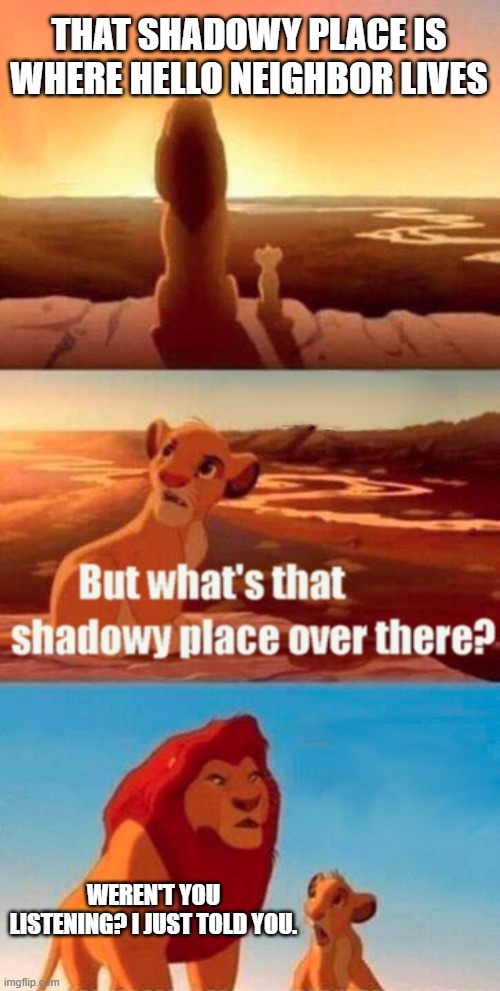 kids these days | THAT SHADOWY PLACE IS WHERE HELLO NEIGHBOR LIVES; WEREN'T YOU LISTENING? I JUST TOLD YOU. | image tagged in memes,simba shadowy place | made w/ Imgflip meme maker