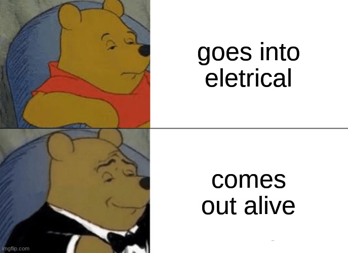 Tuxedo Winnie The Pooh Meme | goes into eletrical; comes out alive | image tagged in memes,tuxedo winnie the pooh | made w/ Imgflip meme maker