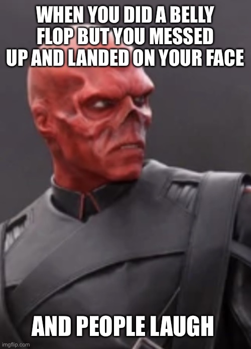 Aaaaaaaaagh | WHEN YOU DID A BELLY FLOP BUT YOU MESSED UP AND LANDED ON YOUR FACE; AND PEOPLE LAUGH | image tagged in red skull | made w/ Imgflip meme maker
