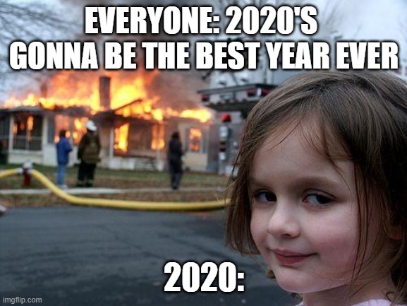 Disaster Girl Meme | EVERYONE: 2020'S  GONNA BE THE BEST YEAR EVER; 2020: | image tagged in memes,disaster girl | made w/ Imgflip meme maker