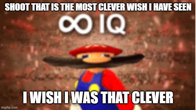 Infinite IQ | SHOOT THAT IS THE MOST CLEVER WISH I HAVE SEEN I WISH I WAS THAT CLEVER | image tagged in infinite iq | made w/ Imgflip meme maker