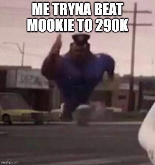 I know I can't but still lmao | ME TRYNA BEAT MOOKIE TO 290K | image tagged in everybody gangsta until | made w/ Imgflip meme maker