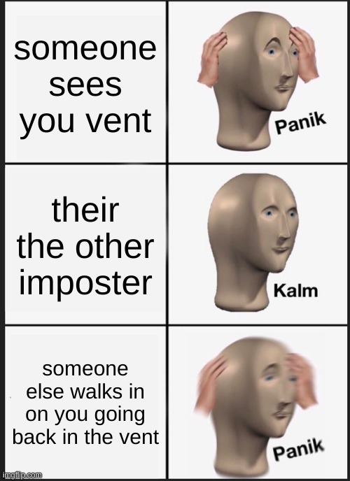 Panik Kalm Panik Meme | someone sees you vent; their the other imposter; someone else walks in on you going back in the vent | image tagged in memes,panik kalm panik | made w/ Imgflip meme maker