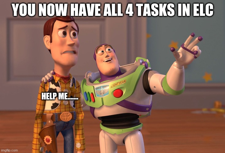 X, X Everywhere | YOU NOW HAVE ALL 4 TASKS IN ELC; HELP ME....... | image tagged in memes,x x everywhere | made w/ Imgflip meme maker