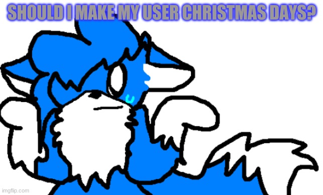 CloudDays Shrug | SHOULD I MAKE MY USER CHRISTMAS DAYS? | image tagged in clouddays shrug | made w/ Imgflip meme maker