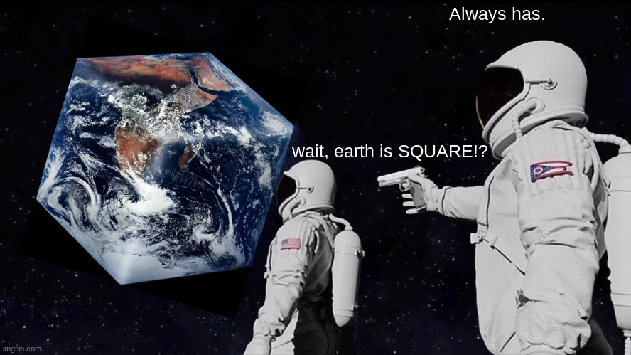 Always Has Been | Always has. wait, earth is SQUARE!? | image tagged in memes,always has been | made w/ Imgflip meme maker
