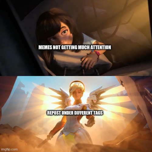 a Non-Repost about reposts | MEMES NOT GETTING MUCH ATTENTION; REPOST UNDER DIFFERENT TAGS | image tagged in overwatch mercy meme,memes,repost your own memes week,fun | made w/ Imgflip meme maker