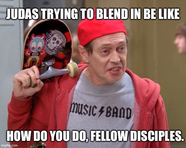 Judas after betraying Jesus: | JUDAS TRYING TO BLEND IN BE LIKE; HOW DO YOU DO, FELLOW DISCIPLES. | image tagged in steve buscemi fellow kids,judas | made w/ Imgflip meme maker
