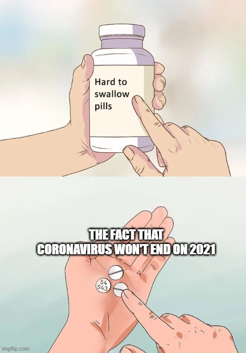 it will probably be true | THE FACT THAT CORONAVIRUS WON'T END ON 2021 | image tagged in memes,hard to swallow pills | made w/ Imgflip meme maker