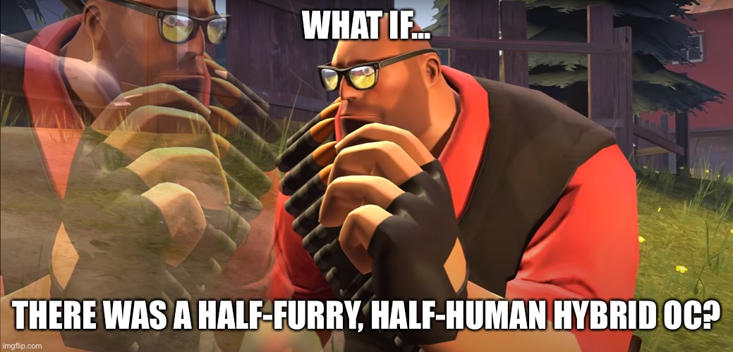 Heavy is Thinking | WHAT IF... THERE WAS A HALF-FURRY, HALF-HUMAN HYBRID OC? | image tagged in heavy is thinking,oc | made w/ Imgflip meme maker